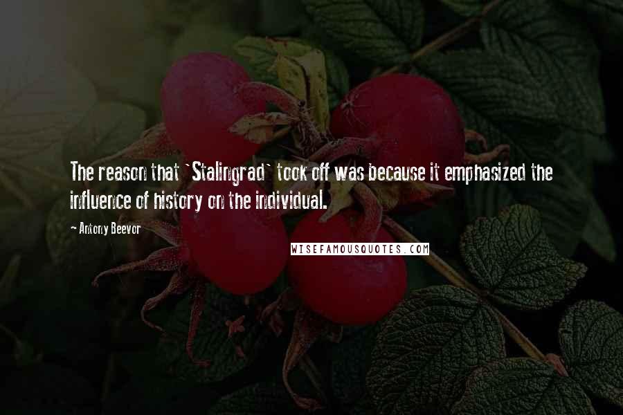 Antony Beevor Quotes: The reason that 'Stalingrad' took off was because it emphasized the influence of history on the individual.