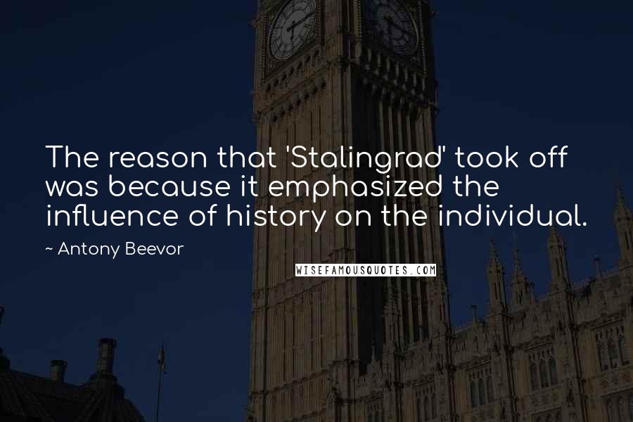 Antony Beevor Quotes: The reason that 'Stalingrad' took off was because it emphasized the influence of history on the individual.