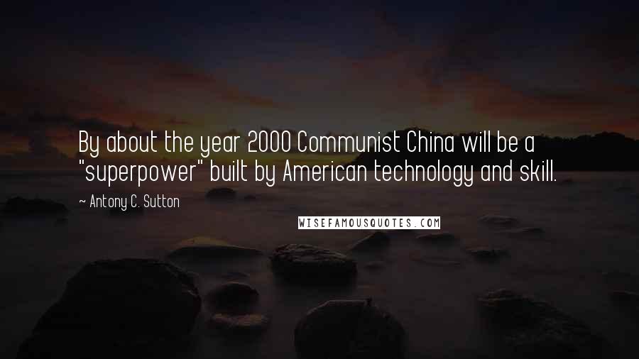 Antony C. Sutton Quotes: By about the year 2000 Communist China will be a "superpower" built by American technology and skill.