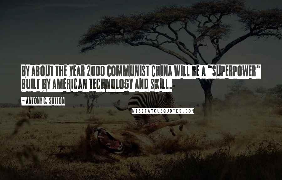 Antony C. Sutton Quotes: By about the year 2000 Communist China will be a "superpower" built by American technology and skill.