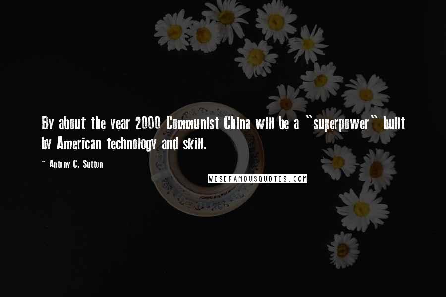 Antony C. Sutton Quotes: By about the year 2000 Communist China will be a "superpower" built by American technology and skill.