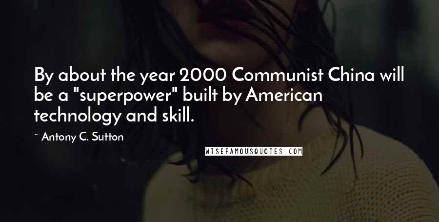 Antony C. Sutton Quotes: By about the year 2000 Communist China will be a "superpower" built by American technology and skill.