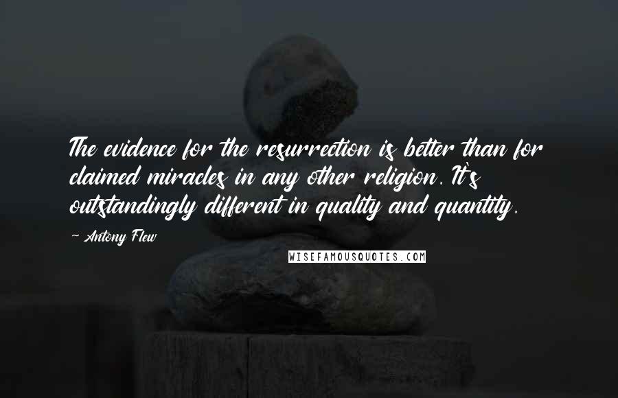 Antony Flew Quotes: The evidence for the resurrection is better than for claimed miracles in any other religion. It's outstandingly different in quality and quantity.