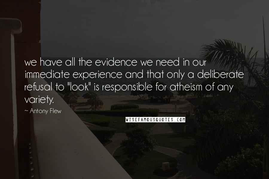 Antony Flew Quotes: we have all the evidence we need in our immediate experience and that only a deliberate refusal to "look" is responsible for atheism of any variety.