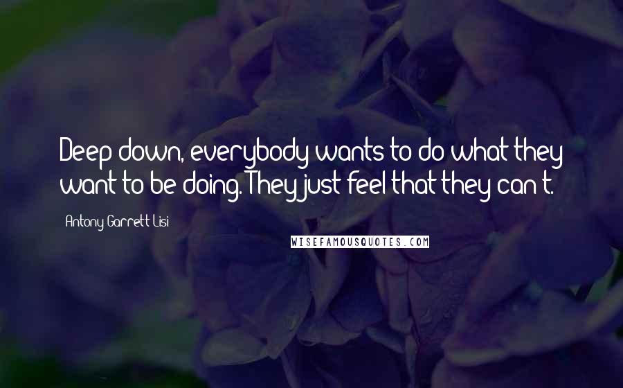 Antony Garrett Lisi Quotes: Deep down, everybody wants to do what they want to be doing. They just feel that they can't.