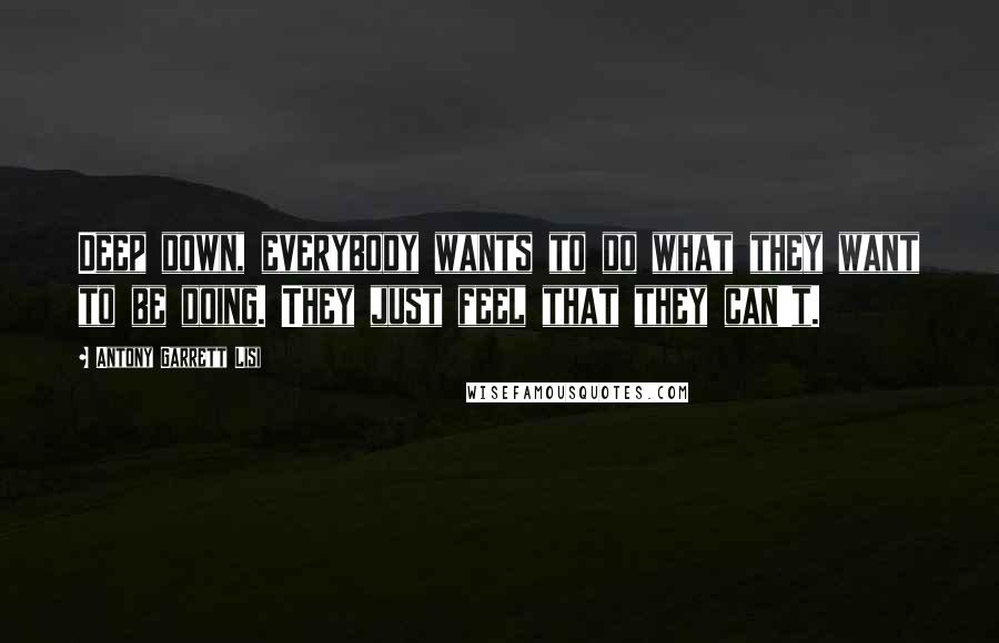 Antony Garrett Lisi Quotes: Deep down, everybody wants to do what they want to be doing. They just feel that they can't.