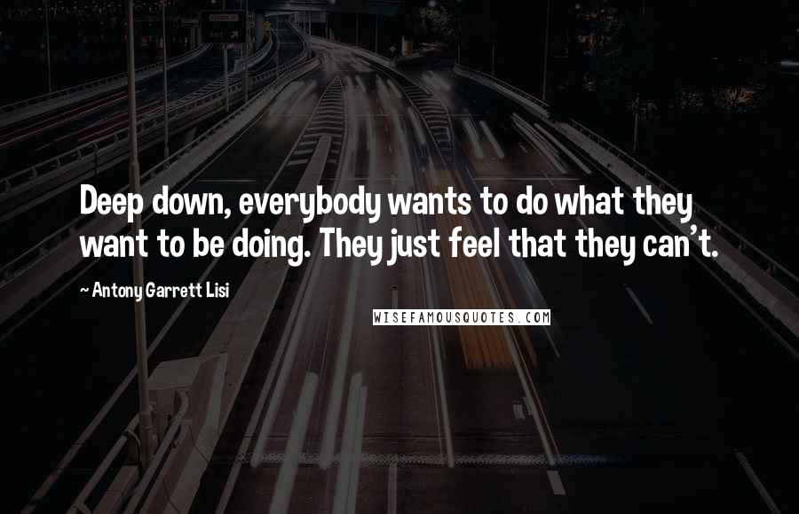 Antony Garrett Lisi Quotes: Deep down, everybody wants to do what they want to be doing. They just feel that they can't.