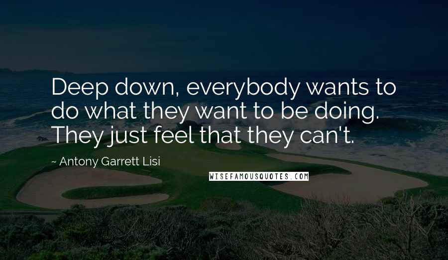 Antony Garrett Lisi Quotes: Deep down, everybody wants to do what they want to be doing. They just feel that they can't.