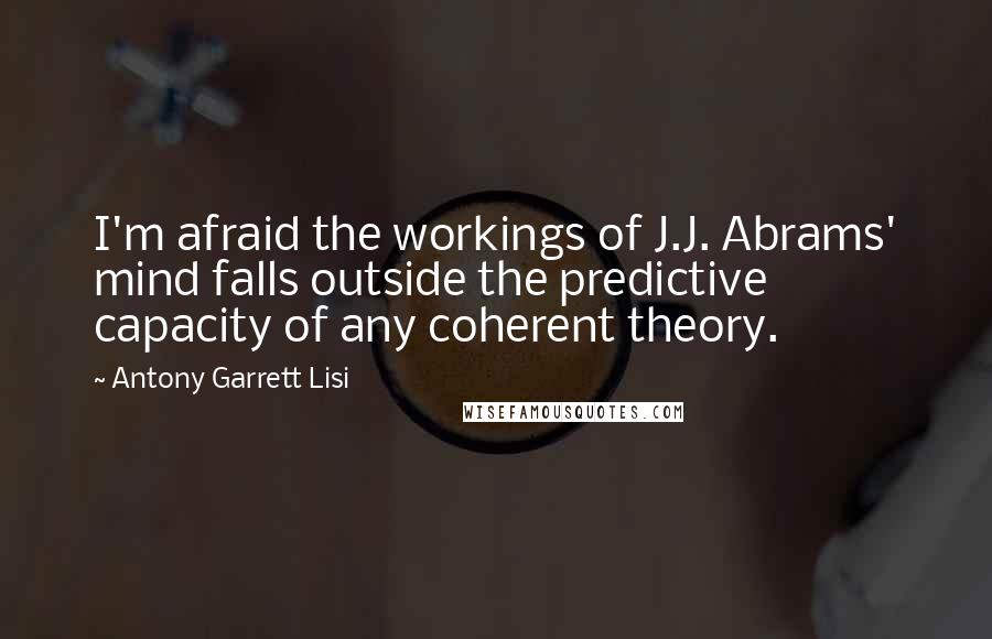 Antony Garrett Lisi Quotes: I'm afraid the workings of J.J. Abrams' mind falls outside the predictive capacity of any coherent theory.