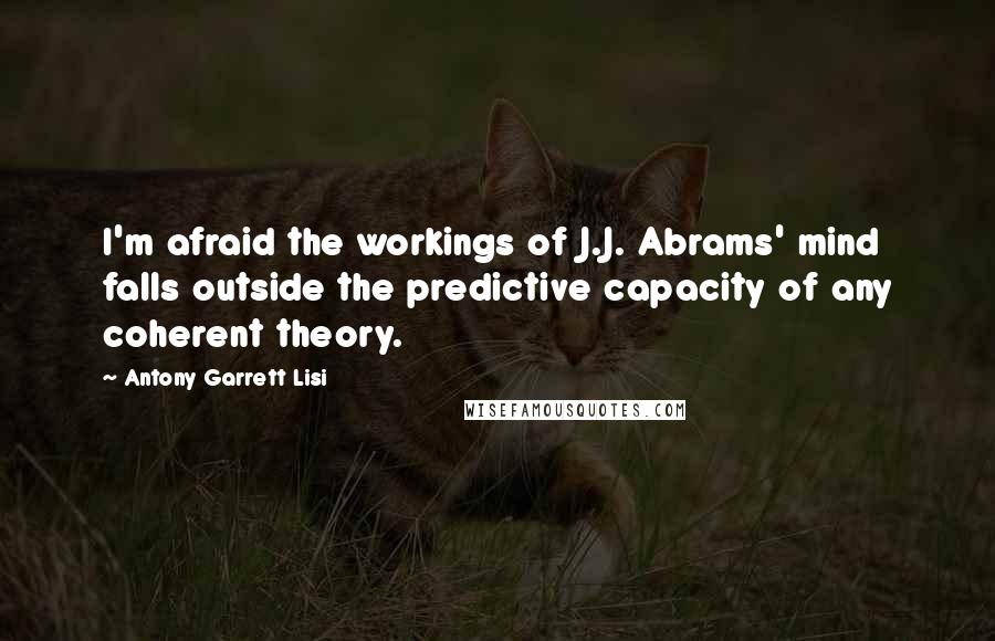 Antony Garrett Lisi Quotes: I'm afraid the workings of J.J. Abrams' mind falls outside the predictive capacity of any coherent theory.