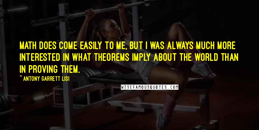 Antony Garrett Lisi Quotes: Math does come easily to me, but I was always much more interested in what theorems imply about the world than in proving them.