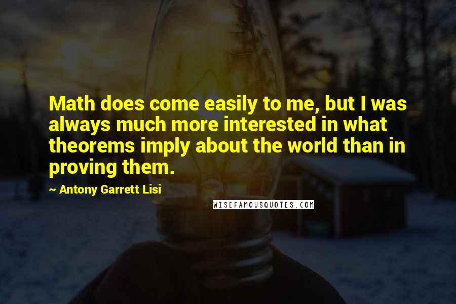 Antony Garrett Lisi Quotes: Math does come easily to me, but I was always much more interested in what theorems imply about the world than in proving them.