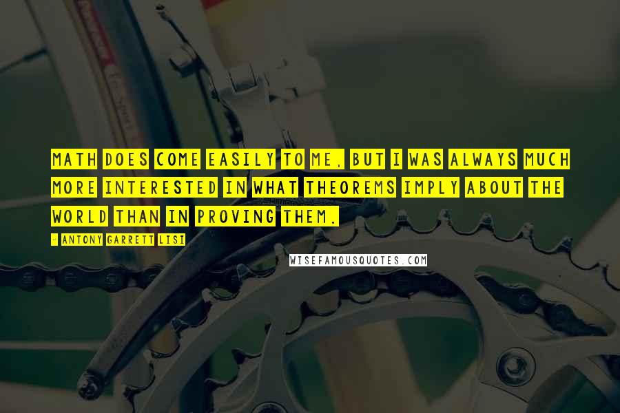 Antony Garrett Lisi Quotes: Math does come easily to me, but I was always much more interested in what theorems imply about the world than in proving them.
