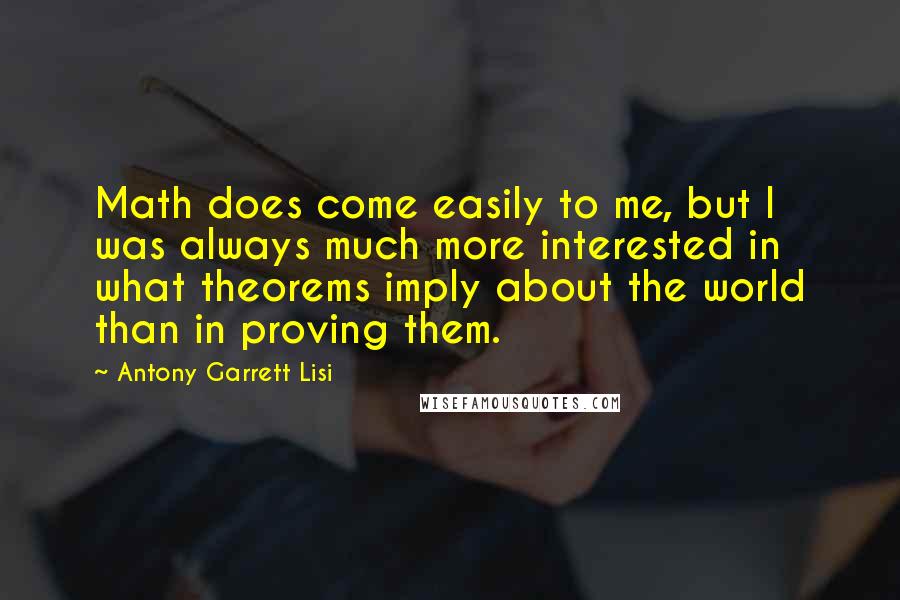 Antony Garrett Lisi Quotes: Math does come easily to me, but I was always much more interested in what theorems imply about the world than in proving them.