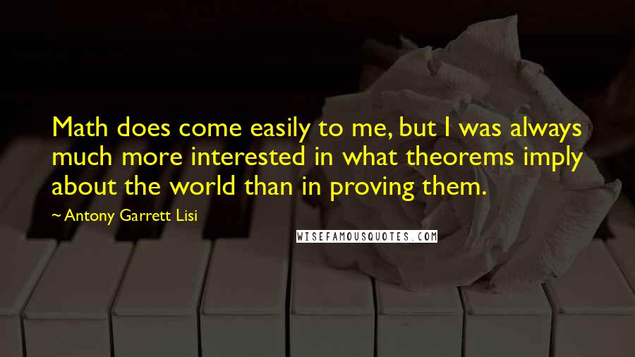 Antony Garrett Lisi Quotes: Math does come easily to me, but I was always much more interested in what theorems imply about the world than in proving them.