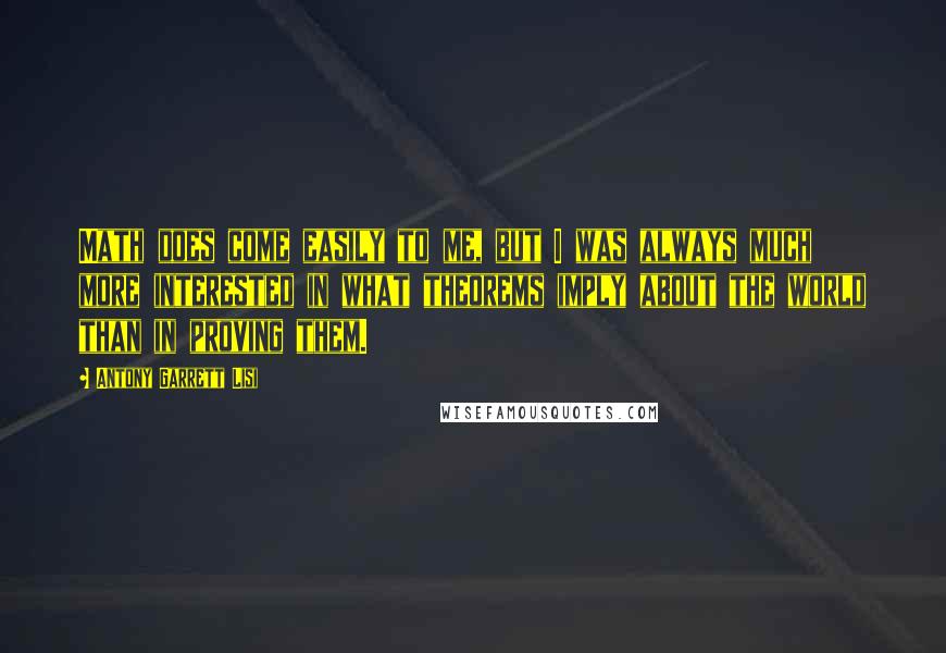 Antony Garrett Lisi Quotes: Math does come easily to me, but I was always much more interested in what theorems imply about the world than in proving them.