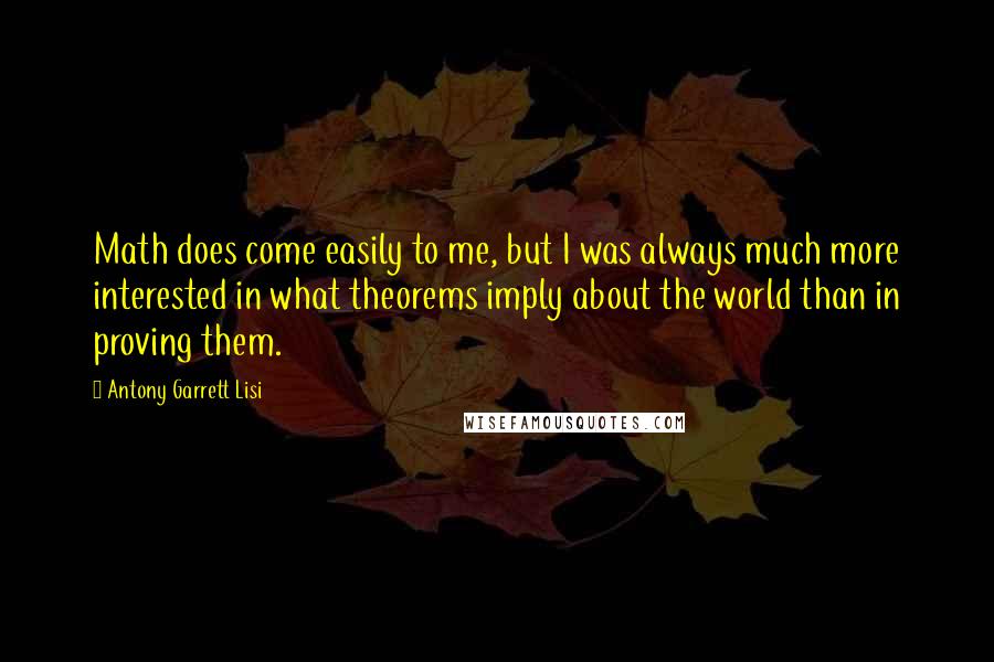 Antony Garrett Lisi Quotes: Math does come easily to me, but I was always much more interested in what theorems imply about the world than in proving them.