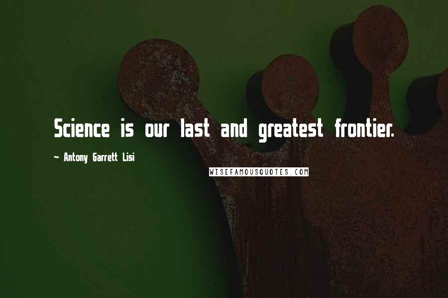 Antony Garrett Lisi Quotes: Science is our last and greatest frontier.