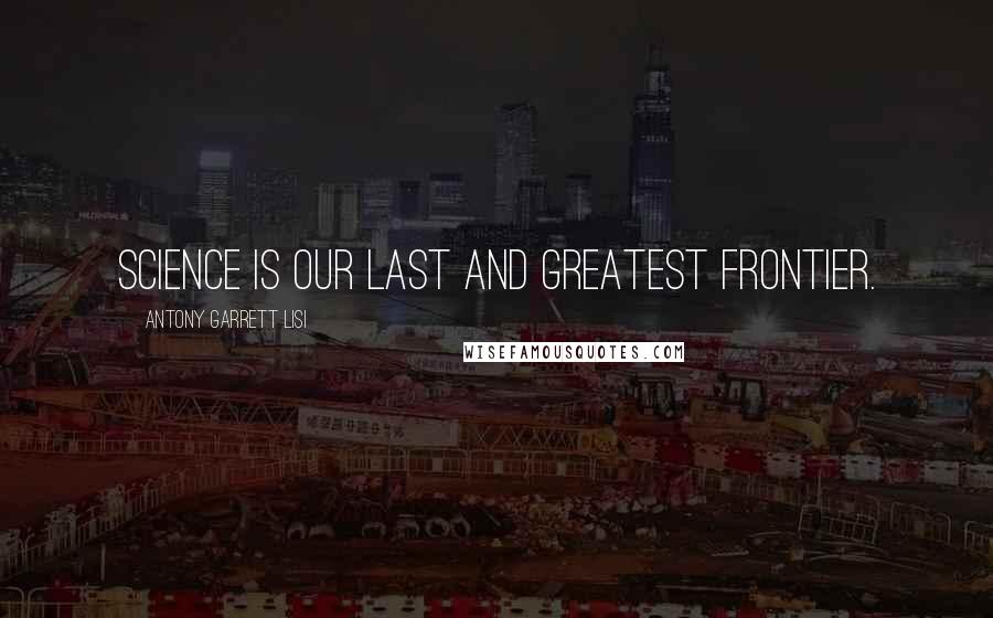 Antony Garrett Lisi Quotes: Science is our last and greatest frontier.
