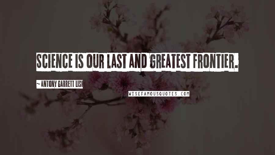 Antony Garrett Lisi Quotes: Science is our last and greatest frontier.