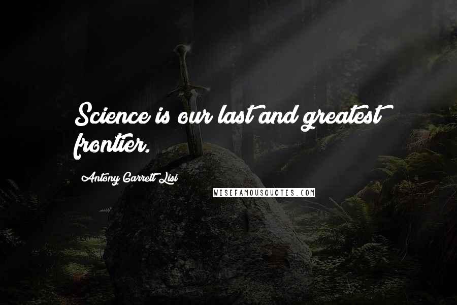 Antony Garrett Lisi Quotes: Science is our last and greatest frontier.