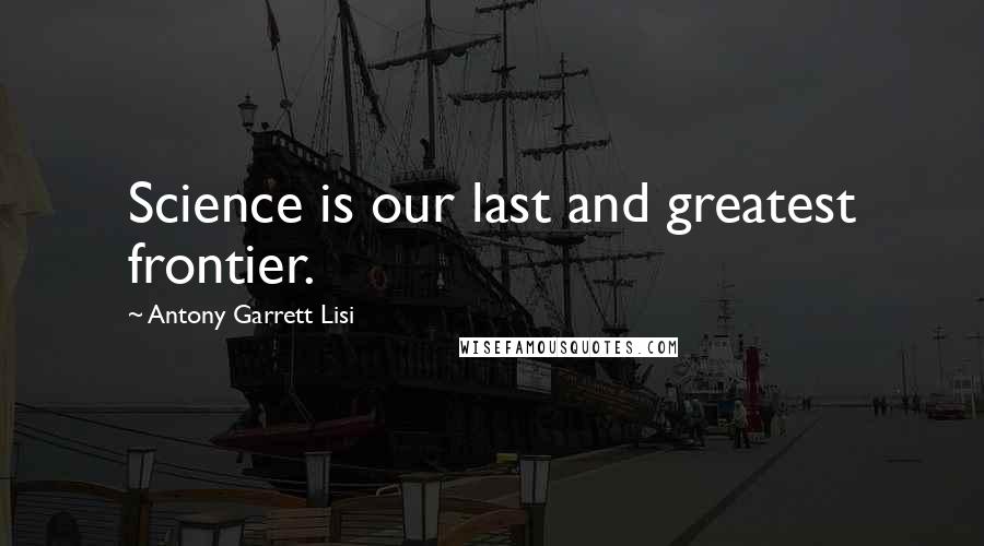 Antony Garrett Lisi Quotes: Science is our last and greatest frontier.