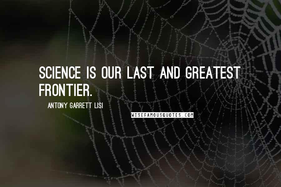 Antony Garrett Lisi Quotes: Science is our last and greatest frontier.