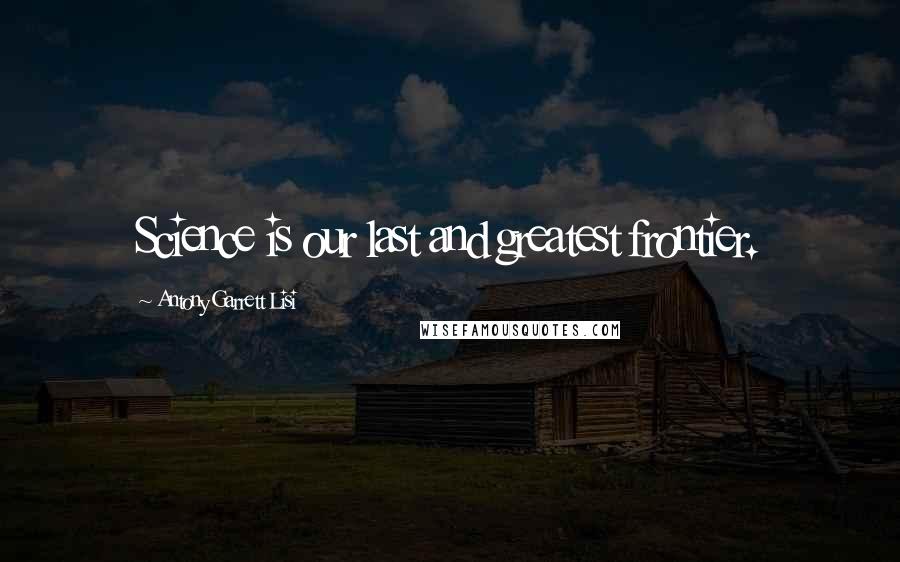 Antony Garrett Lisi Quotes: Science is our last and greatest frontier.