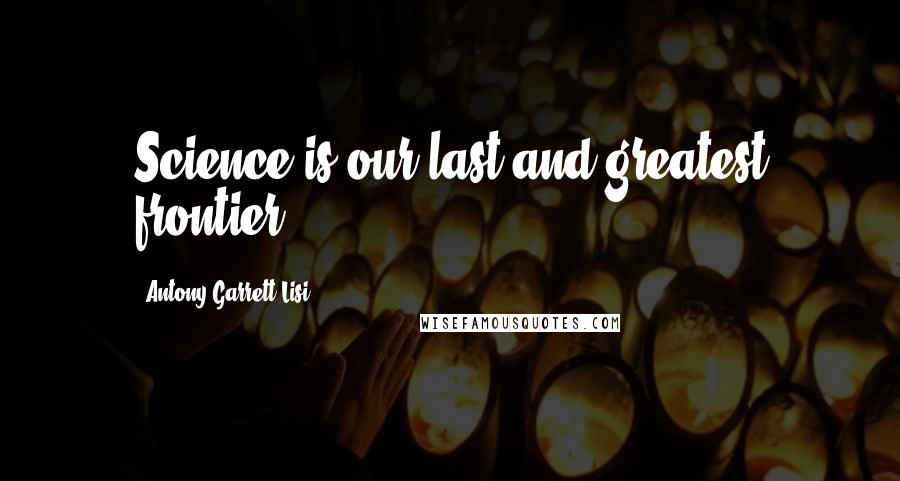 Antony Garrett Lisi Quotes: Science is our last and greatest frontier.