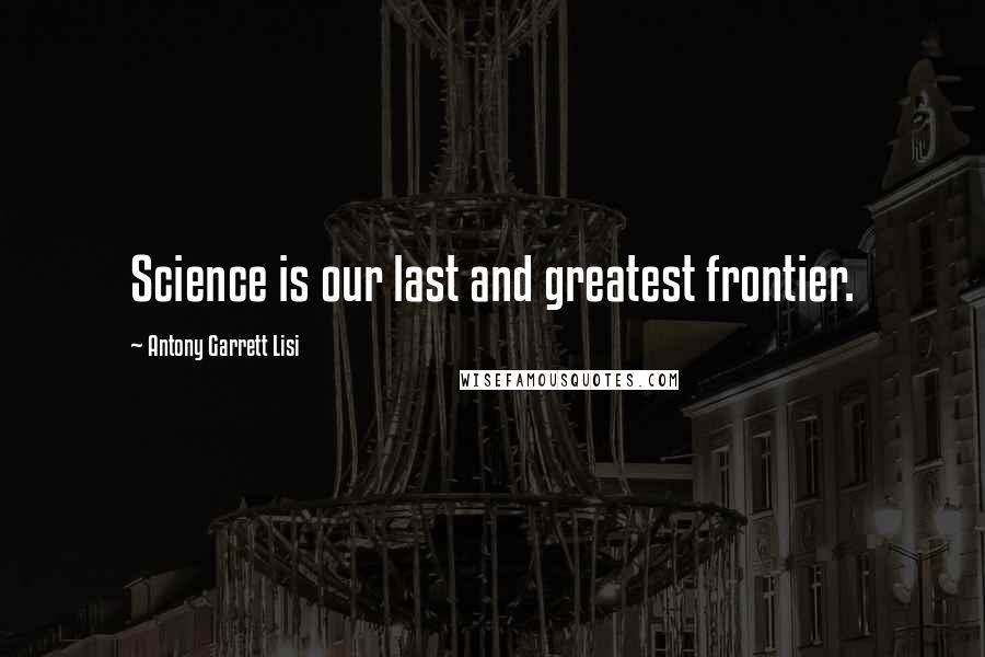 Antony Garrett Lisi Quotes: Science is our last and greatest frontier.