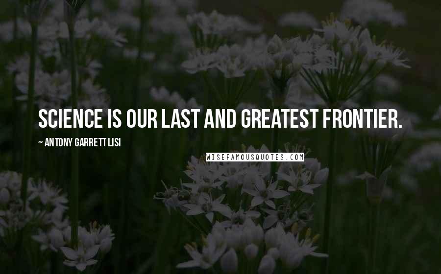 Antony Garrett Lisi Quotes: Science is our last and greatest frontier.