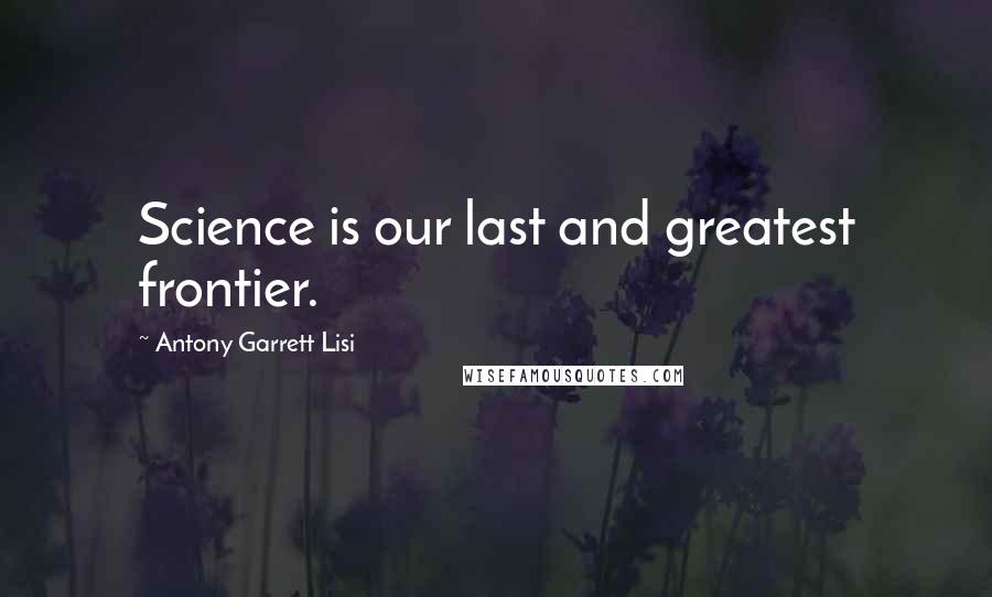Antony Garrett Lisi Quotes: Science is our last and greatest frontier.