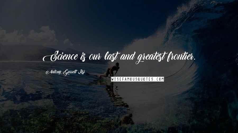 Antony Garrett Lisi Quotes: Science is our last and greatest frontier.