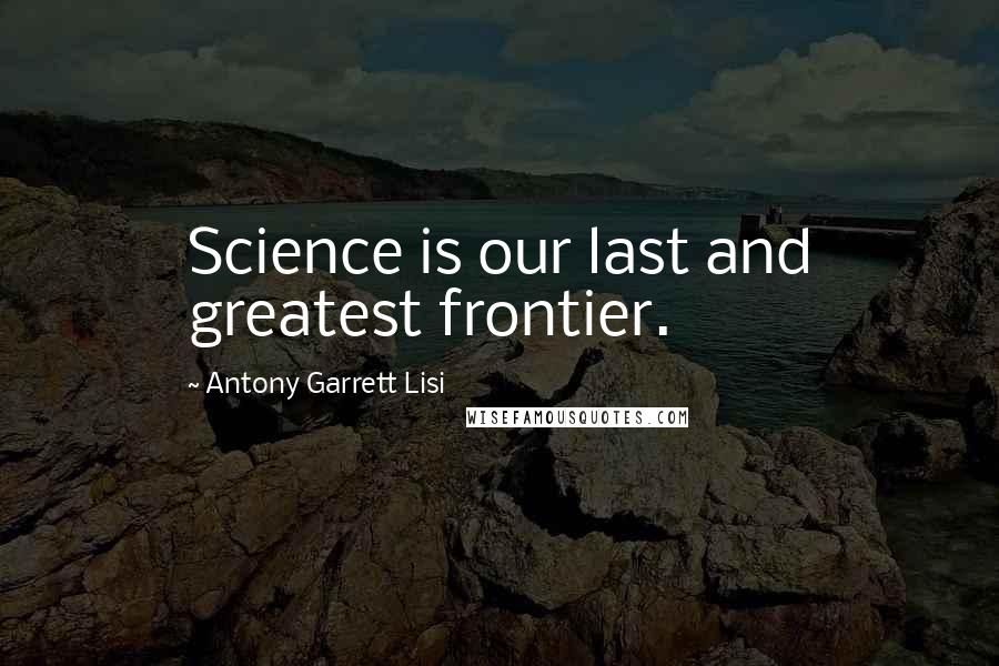 Antony Garrett Lisi Quotes: Science is our last and greatest frontier.