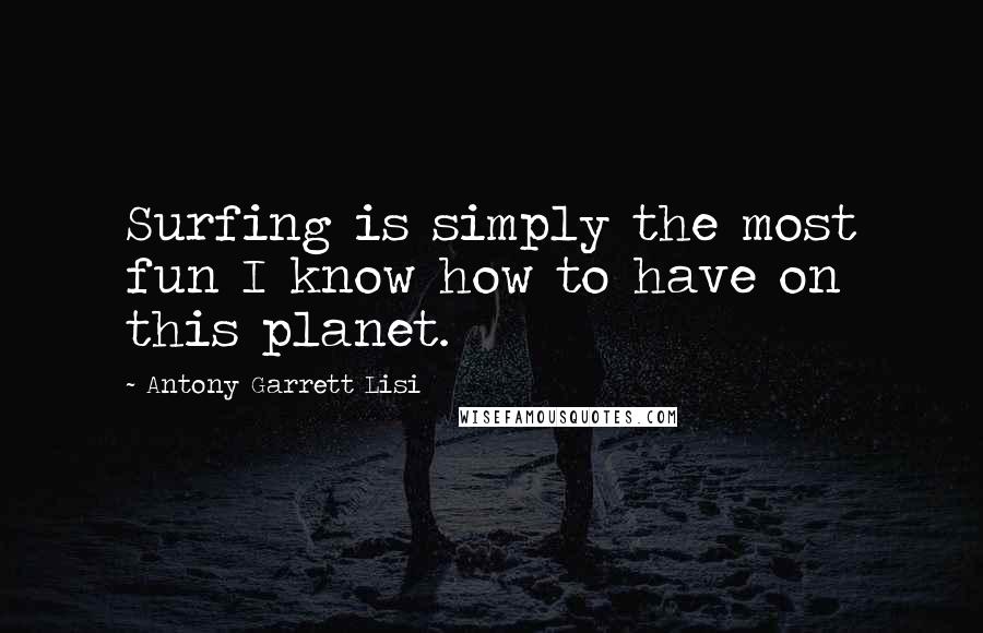 Antony Garrett Lisi Quotes: Surfing is simply the most fun I know how to have on this planet.