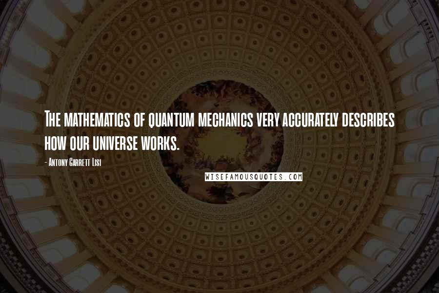 Antony Garrett Lisi Quotes: The mathematics of quantum mechanics very accurately describes how our universe works.