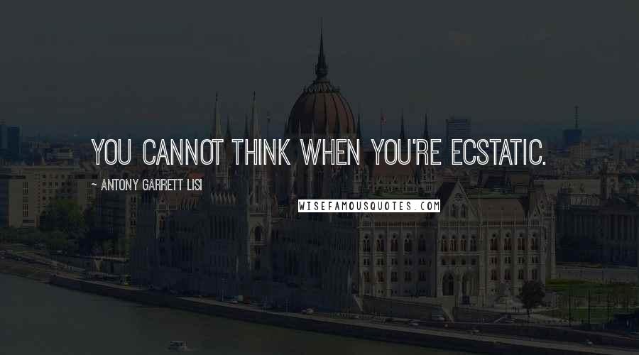Antony Garrett Lisi Quotes: You cannot think when you're ecstatic.