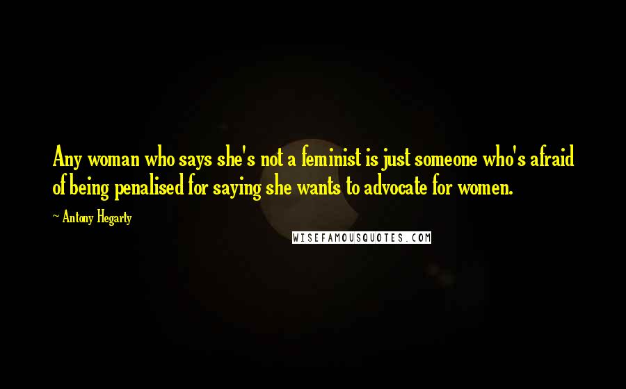 Antony Hegarty Quotes: Any woman who says she's not a feminist is just someone who's afraid of being penalised for saying she wants to advocate for women.