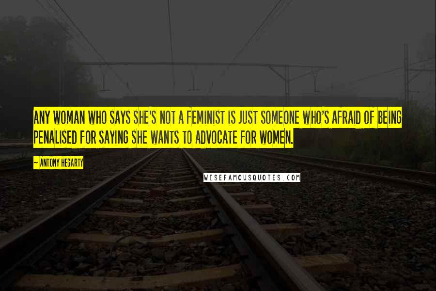 Antony Hegarty Quotes: Any woman who says she's not a feminist is just someone who's afraid of being penalised for saying she wants to advocate for women.