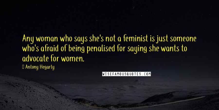 Antony Hegarty Quotes: Any woman who says she's not a feminist is just someone who's afraid of being penalised for saying she wants to advocate for women.