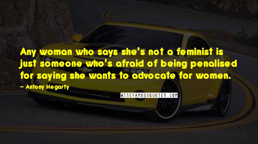 Antony Hegarty Quotes: Any woman who says she's not a feminist is just someone who's afraid of being penalised for saying she wants to advocate for women.