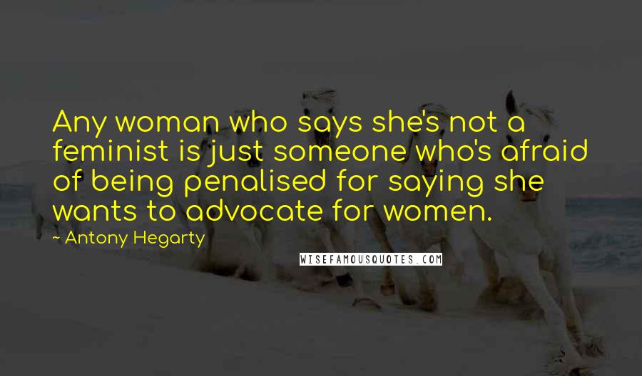 Antony Hegarty Quotes: Any woman who says she's not a feminist is just someone who's afraid of being penalised for saying she wants to advocate for women.