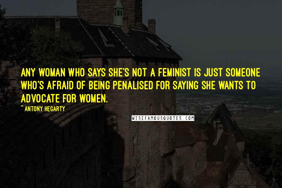 Antony Hegarty Quotes: Any woman who says she's not a feminist is just someone who's afraid of being penalised for saying she wants to advocate for women.