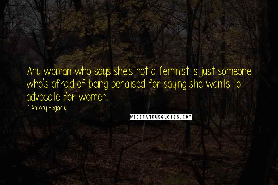 Antony Hegarty Quotes: Any woman who says she's not a feminist is just someone who's afraid of being penalised for saying she wants to advocate for women.