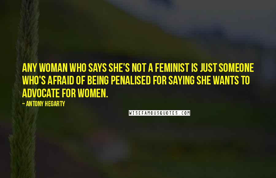 Antony Hegarty Quotes: Any woman who says she's not a feminist is just someone who's afraid of being penalised for saying she wants to advocate for women.