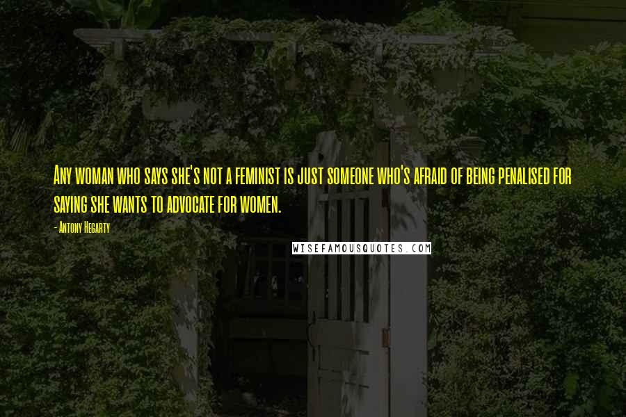 Antony Hegarty Quotes: Any woman who says she's not a feminist is just someone who's afraid of being penalised for saying she wants to advocate for women.