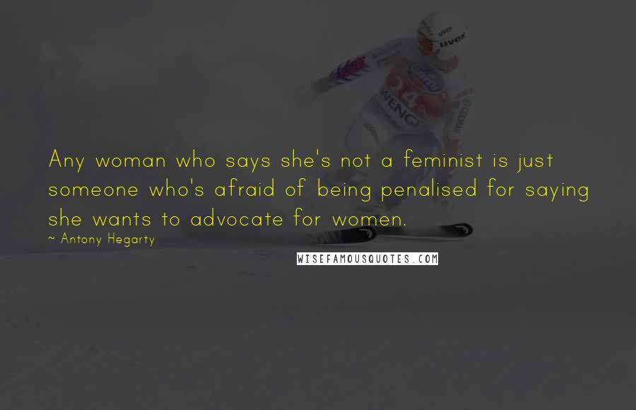 Antony Hegarty Quotes: Any woman who says she's not a feminist is just someone who's afraid of being penalised for saying she wants to advocate for women.