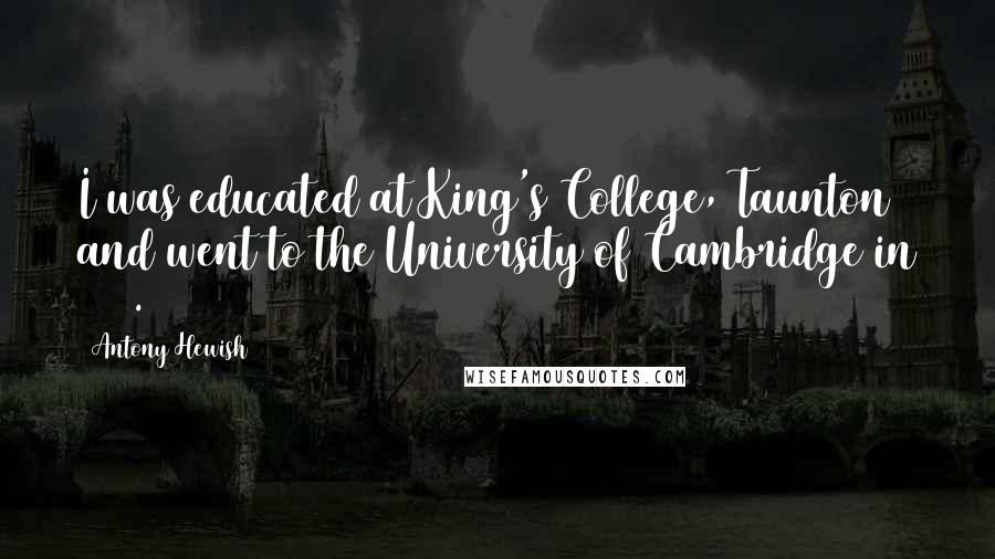 Antony Hewish Quotes: I was educated at King's College, Taunton and went to the University of Cambridge in 1942.