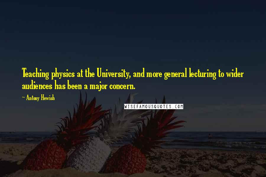 Antony Hewish Quotes: Teaching physics at the University, and more general lecturing to wider audiences has been a major concern.