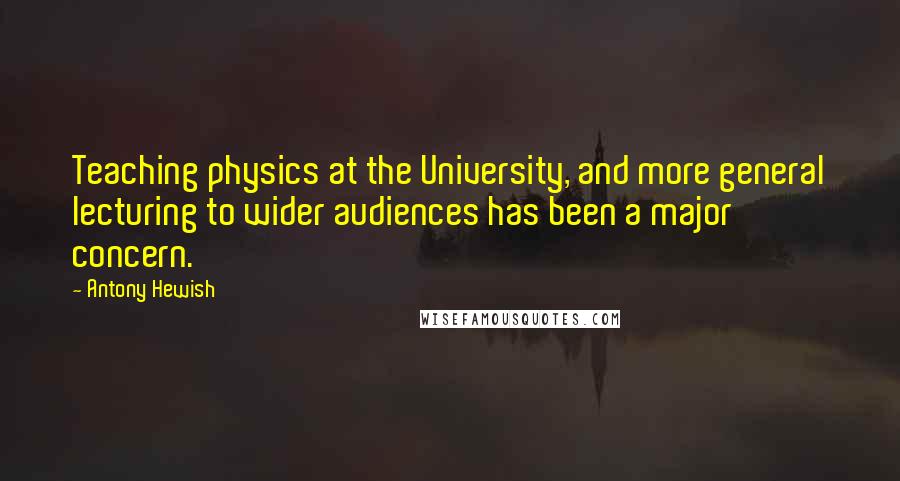 Antony Hewish Quotes: Teaching physics at the University, and more general lecturing to wider audiences has been a major concern.